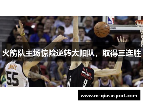 火箭队主场惊险逆转太阳队，取得三连胜