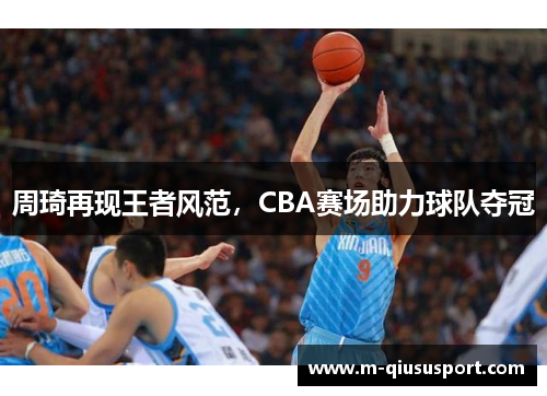 周琦再现王者风范，CBA赛场助力球队夺冠