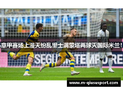 意甲赛场上漫天纷乱里士满蒙塔两球灭国际米兰！