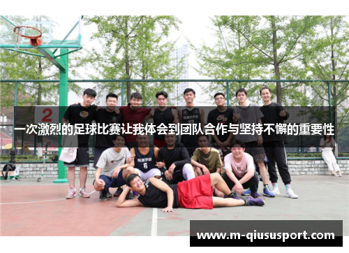 一次激烈的足球比赛让我体会到团队合作与坚持不懈的重要性