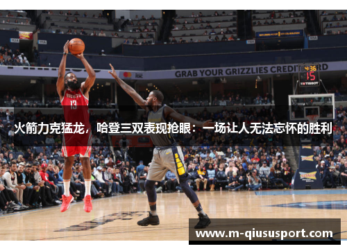 火箭力克猛龙，哈登三双表现抢眼：一场让人无法忘怀的胜利