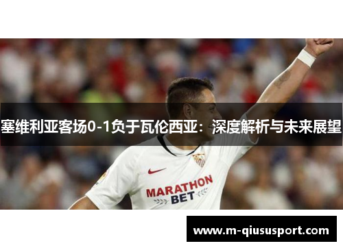 塞维利亚客场0-1负于瓦伦西亚：深度解析与未来展望