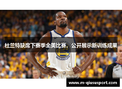 杜兰特缺席下赛季全美比赛，公开展示新训练成果