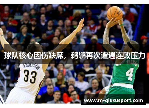 球队核心因伤缺席，鹈鹕再次遭遇连败压力