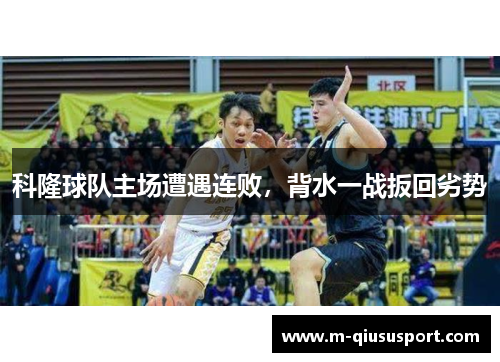 科隆球队主场遭遇连败，背水一战扳回劣势
