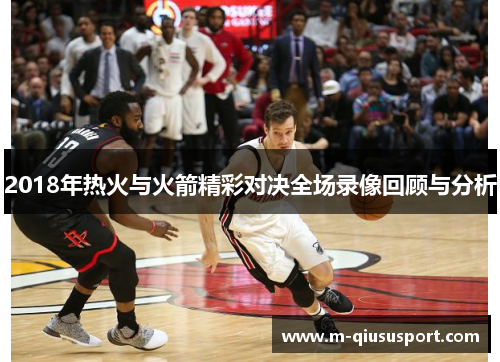 2018年热火与火箭精彩对决全场录像回顾与分析