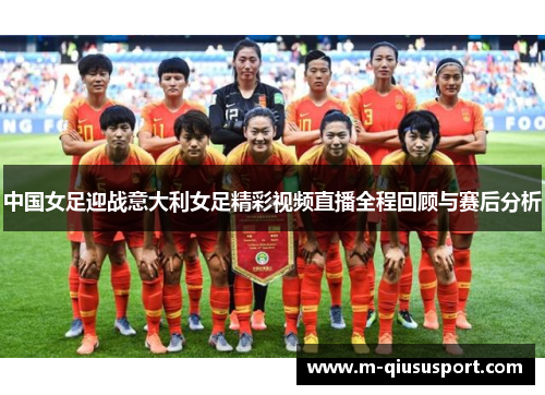 中国女足迎战意大利女足精彩视频直播全程回顾与赛后分析