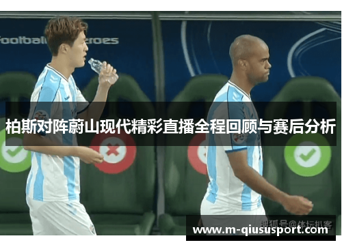 柏斯对阵蔚山现代精彩直播全程回顾与赛后分析