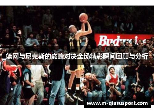 篮网与尼克斯的巅峰对决全场精彩瞬间回顾与分析